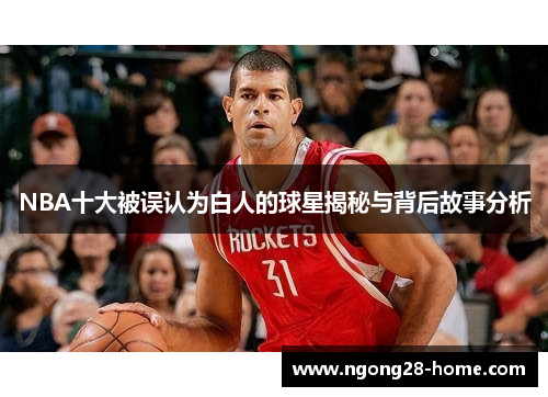 NBA十大被误认为白人的球星揭秘与背后故事分析