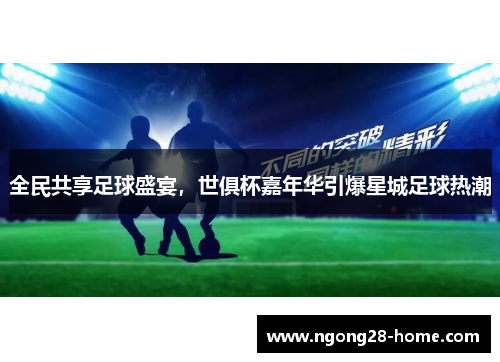 全民共享足球盛宴，世俱杯嘉年华引爆星城足球热潮