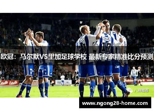 欧冠：马尔默VS里加足球学校 最新专家精准比分预测