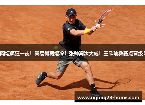 网坛疯狂一夜！吴易昺再爆冷！张帅淘汰大威！王欣瑜救赛点晋级！